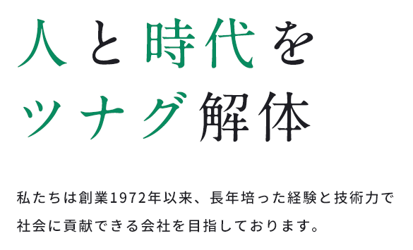 人と時代をツナグ解体 私たちは創業1982年以来、長年培った経験と技術力で社会に貢献できる会社を目指しております。